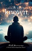 I Have Been Known (A World Without Separation, #1) (eBook, ePUB) I Have Been Known (A World Without Separation, #1) (eBook, ePUB)