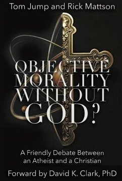 Objective Morality Without God? A Friendly Debate between an Atheist and a Christian (eBook, ePUB) - Jump, Tom; Mattson, Rick