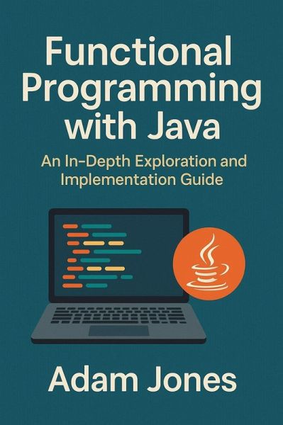 Functional Programming with Java: An In-Depth Exploration and Implementation Guide (eBook, ePUB) Functional Programming with Java: An In-Depth Exploration and Implementation Guide (eBook, ePUB)
