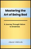Mastering the Art of Being Bad: A Journey Through Failure to Greatness (eBook, ePUB) Mastering the Art of Being Bad: A Journey Through Failure to Greatness (eBook, ePUB)