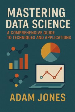 Mastering Data Science: A Comprehensive Guide to Techniques and Applications (eBook, ePUB) - Jones, Adam