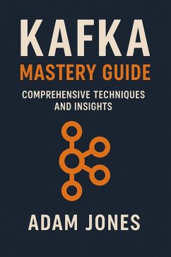 Kafka Mastery Guide: Comprehensive Techniques and Insights (eBook, ePUB) - Jones, Adam