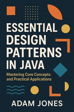 Essential Design Patterns in Java: Mastering Core Concepts and Practical Applications (eBook, ePUB) - Jones, Adam