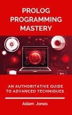 Prolog Programming Mastery: An Authoritative Guide to Advanced Techniques (eBook, ePUB)