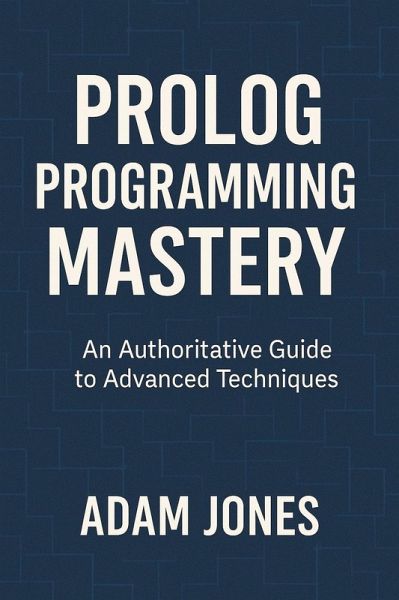 Prolog Programming Mastery: An Authoritative Guide to Advanced Techniques (eBook, ePUB)