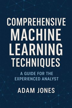 Comprehensive Machine Learning Techniques: A Guide for the Experienced Analyst (eBook, ePUB) - Jones, Adam