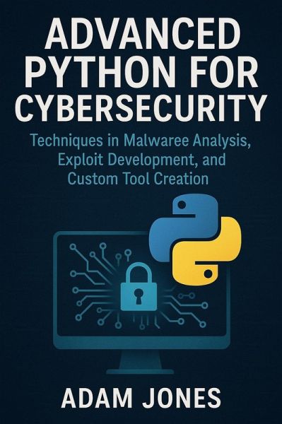 Advanced Python for Cybersecurity: Techniques in Malware Analysis, Exploit Development, and Custom Tool Creation (eBook, ePUB) Advanced Python for Cybersecurity: Techniques in Malware Analysis, Exploit Development, and Custom Tool Creation (eBook, ePUB)