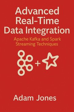 Advanced Real-Time Data Integration: Apache Kafka and Spark Streaming Techniques (eBook, ePUB) - Jones, Adam