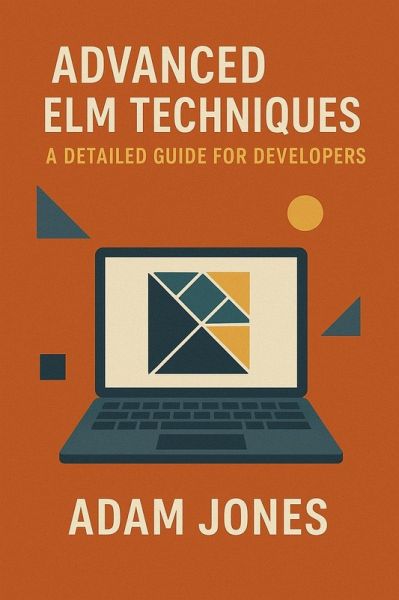 Advanced Elm Techniques: A Detailed Guide for Developers (eBook, ePUB)