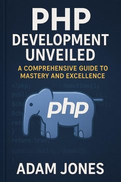 PHP Development Unveiled: A Comprehensive Guide to Mastery and Excellence (eBook, ePUB) - Jones, Adam