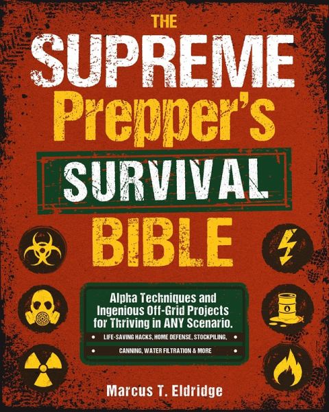 The Supreme Prepper's Survival Bible: Alpha Techniques and Ingenious Off-Grid Projects for Thriving in ANY Scenario. Life-Saving Hacks, Home Defense, Stockpiling, Canning, Water Filtration & More (eBook, ePUB)