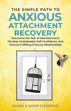 The Simple Path to Anxious Attachment Recovery: Overcome the Fear of Abandonment, Develop Unshakeable Self-Confidence, and Nurture Fulfilling & Secure Relationships (eBook, ePUB) - Everbond, Amara & Samir