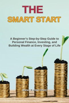 The Smart Start :A Beginner's Step-by-Step Guide to Personal Finance, Investing, and Building Wealth at Every Stage of Life (eBook, ePUB) - Wood, Jared Bryant