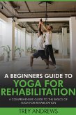 A Beginners Guide to Yoga for Rehabilitation: A Comprehensive Guide to the Basics of Yoga for Rehabilitation (eBook, ePUB) A Beginners Guide to Yoga for Rehabilitation: A Comprehensive Guide to the Basics of Yoga for Rehabilitation (eBook, ePUB)