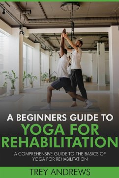 Cover A Beginners Guide to Yoga for Rehabilitation: A Comprehensive Guide to the Basics of Yoga for Rehabilitation (eBook, ePUB)