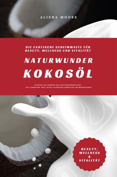 Naturwunder Kokosöl: Die exotische Geheimwaffe für Beauty, Wellness und Vitalität (Entdecke, wie Kokosöl dein Leben bereichern kann - für strahlende Haut, Detox, natürliche Zahnpflege & Wohlbefinden) (eBook, ePUB)