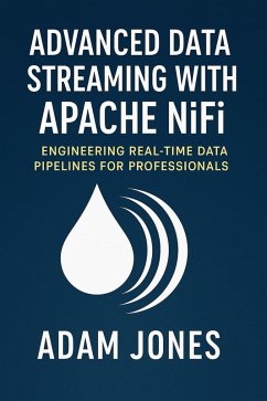 Advanced Data Streaming with Apache NiFi: Engineering Real-Time Data Pipelines for Professionals (eBook, ePUB) - Jones, Adam