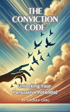 The Conviction Code: Unlocking Your Persuasive Potential (eBook, ePUB) - Garg, Gaurav
