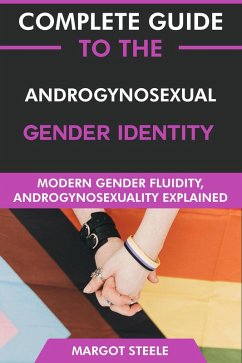 Complete Guide to the Androgynosexual Gender Identity: Modern Gender Fluidity, Androgynosexuality Explained (eBook, ePUB) - Steele, Margot