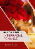 How To Write ... Interracial Romance (eBook, ePUB) How To Write ... Interracial Romance (eBook, ePUB)