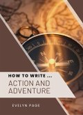 How To Write ... Action and Adventure (eBook, ePUB) How To Write ... Action and Adventure (eBook, ePUB)
