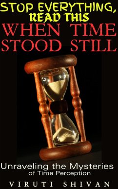 When Time Stood Still - Unraveling the Mysteries of Time Perception (Stop Everything, Read This) (eBook, ePUB) - Shivan, Viruti