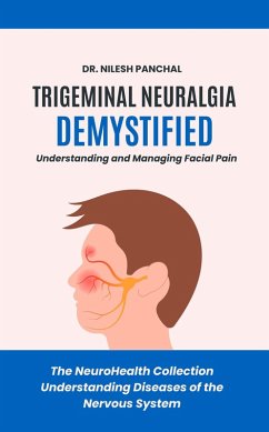 Trigeminal Neuralgia Demystified: Understanding and Managing Facial Pain (The NeuroHealth Collection: Understanding Diseases of the Nervous System, #19) (eBook, ePUB) - Panchal, Nilesh