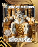 EL ORO DE MAMMON: HECHIZOS DE RIQUEZA Y FORTUNA PROHIBIDA(Spanish Edition) (eBook, ePUB) EL ORO DE MAMMON: HECHIZOS DE RIQUEZA Y FORTUNA PROHIBIDA(Spanish Edition) (eBook, ePUB)
