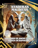 ATADURAS MALDITAS: AMARRES DE AMOR CON LA FUERZA DE BAPHOMET (Spanish Edition) (eBook, ePUB) ATADURAS MALDITAS: AMARRES DE AMOR CON LA FUERZA DE BAPHOMET (Spanish Edition) (eBook, ePUB)