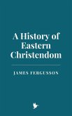 A History of Eastern Christendom (eBook, ePUB) A History of Eastern Christendom (eBook, ePUB)