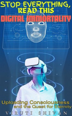Digital Immortality - Uploading Consciousness and the Quest for Eternity (Stop Everything, Read This) (eBook, ePUB) - Shivan, Viruti
