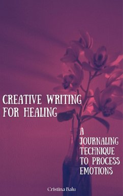 Creative Writing for Healing: A Journaling Technique to Process Emotions (eBook, ePUB) - Balu, Cristina Creative Writing for Healing: A Journaling Technique to Process Emotions (eBook, ePUB) - Balu, Cristina