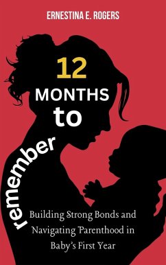 12 Months to Remember: Building Strong Bonds and Navigating Parenthood in Baby's First Year (eBook, ePUB) - Rogers, Ernestina E.