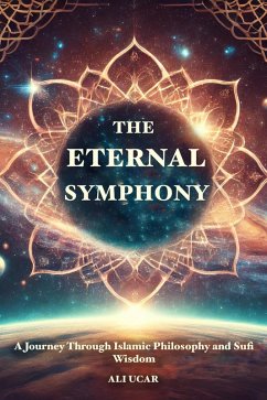 The Eternal Symphony: A Journey Through Islamic Philosophy and Sufi Wisdom (eBook, ePUB) - Ucar, Ali