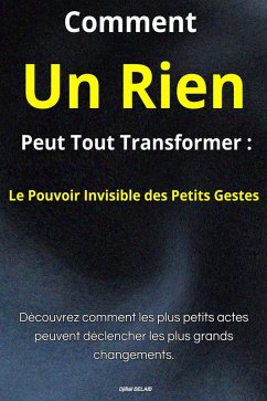 Comment un Rien Peut Tout Transformer : Le Pouvoir Invisible des Petits Gestes (eBook, ePUB) - Belaib, Djillali