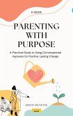 Parenting with Purpose: A Practical Guide to Using Conversational Hypnosis for Positive, Lasting Change (eBook, ePUB)