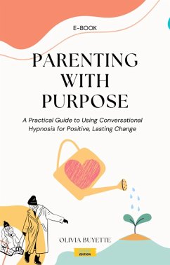 Parenting with Purpose: A Practical Guide to Using Conversational Hypnosis for Positive, Lasting Change (eBook, ePUB) - Buyette, Olivia