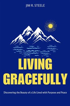 Living Gracefully: Discovering the Beauty of a Life Lived with Purpose and Peace (eBook, ePUB) - Steele, Jim R.