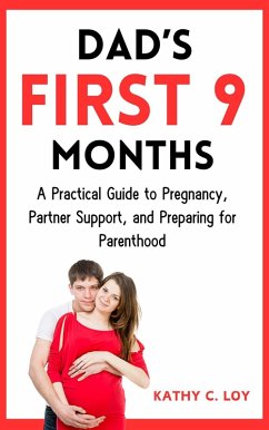 Dad's First 9 Months: A Practical Guide to Pregnancy, Partner Support, and Preparing for Parenthood (eBook, ePUB) - Loy, Kathy C.