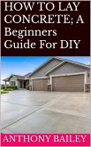 HOW TO LAY CONCRETE: A Beginners Guide For DIY (eBook, ePUB)