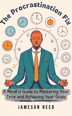 The Procrastination Fix: A Mindful Guide to Mastering Your Time and Achieving Your Goals (eBook, ePUB) - Reed, Jameson