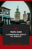 Fez Travel Guide: A Comprehensive Guide to Fez, Morocco (eBook, ePUB) Fez Travel Guide: A Comprehensive Guide to Fez, Morocco (eBook, ePUB)