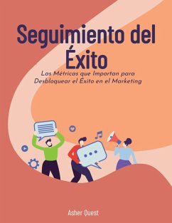 Seguimiento del Éxito: Las Métricas que Importan para Desbloquear el Éxito en el Marketing (eBook, ePUB) - Quest, Asher