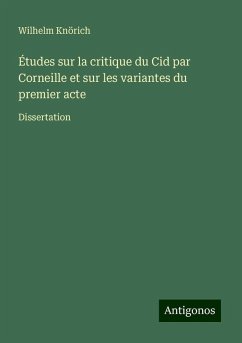 Études sur la critique du Cid par Corneille et sur les variantes du premier acte - Knörich, Wilhelm