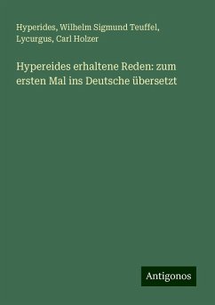 Hypereides erhaltene Reden: zum ersten Mal ins Deutsche übersetzt - Hyperides; Teuffel, Wilhelm Sigmund; Lycurgus; Holzer, Carl