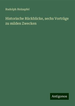 Historische Rückblicke, sechs Vorträge zu milden Zwecken - Holzapfel, Rudolph