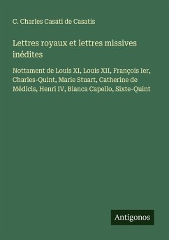 Lettres royaux et lettres missives inédites - Casati De Casatis, C. Charles