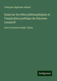 Essai sur les idées philosophiques et l'inspiration poétique de Giacomo Leopardi - Aulard, François-Alphonse