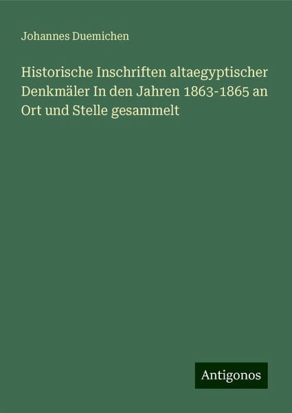 Historische Inschriften altaegyptischer Denkmäler In den Jahren 1863-1865 an Ort und Stelle gesammelt Historische Inschriften altaegyptischer Denkmäler In den Jahren 1863-1865 an Ort und Stelle gesammelt