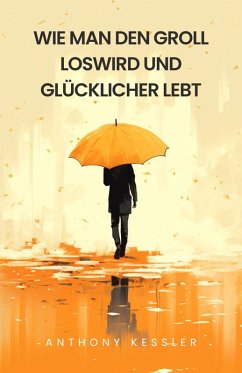 Wie Man Den Groll Loswird Und Glücklicher Lebt (eBook, ePUB) - Kessler, Anthony